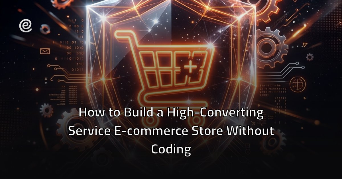 How to Build a High-Converting Service E-commerce Store Without Coding