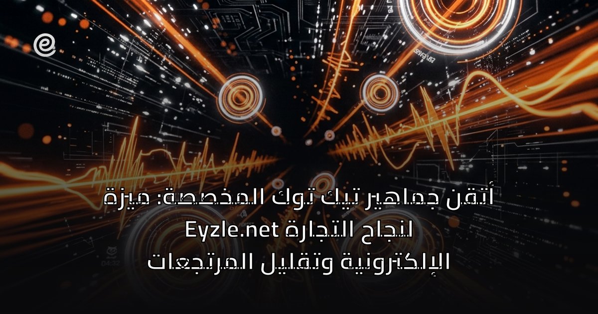 أتقن جماهير تيك توك المخصصة: ميزة Eyzle.net لنجاح التجارة الإلكترونية وتقليل المرتجعات