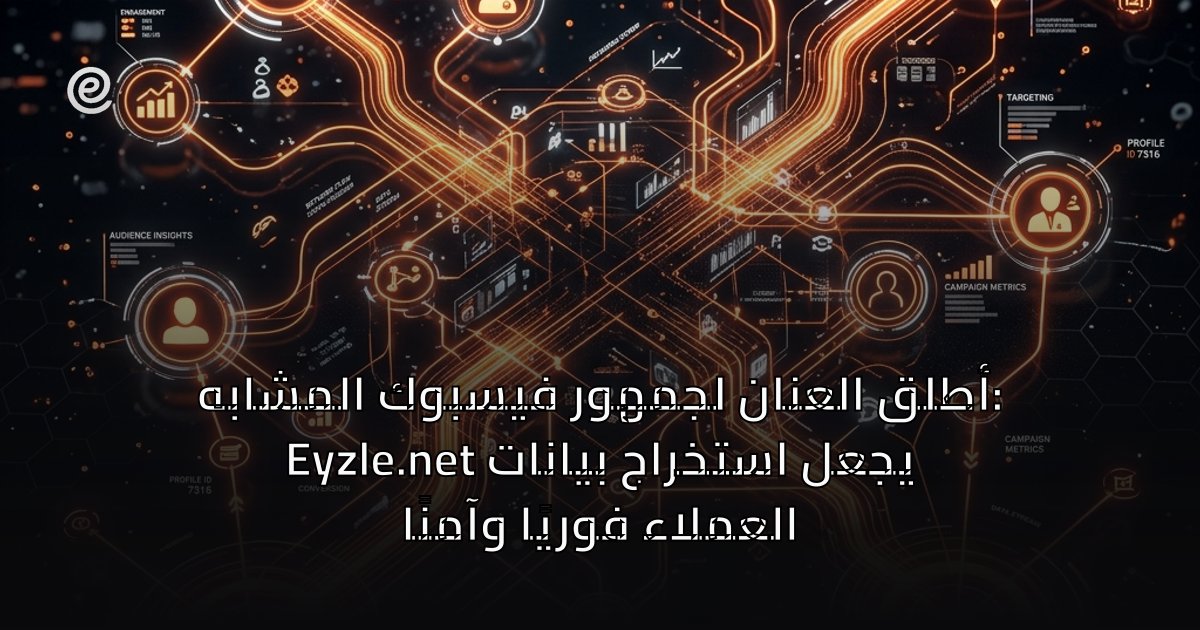 أطلق العنان لجمهور فيسبوك المشابه: Eyzle.net يجعل استخراج بيانات العملاء فوريًا وآمنًا