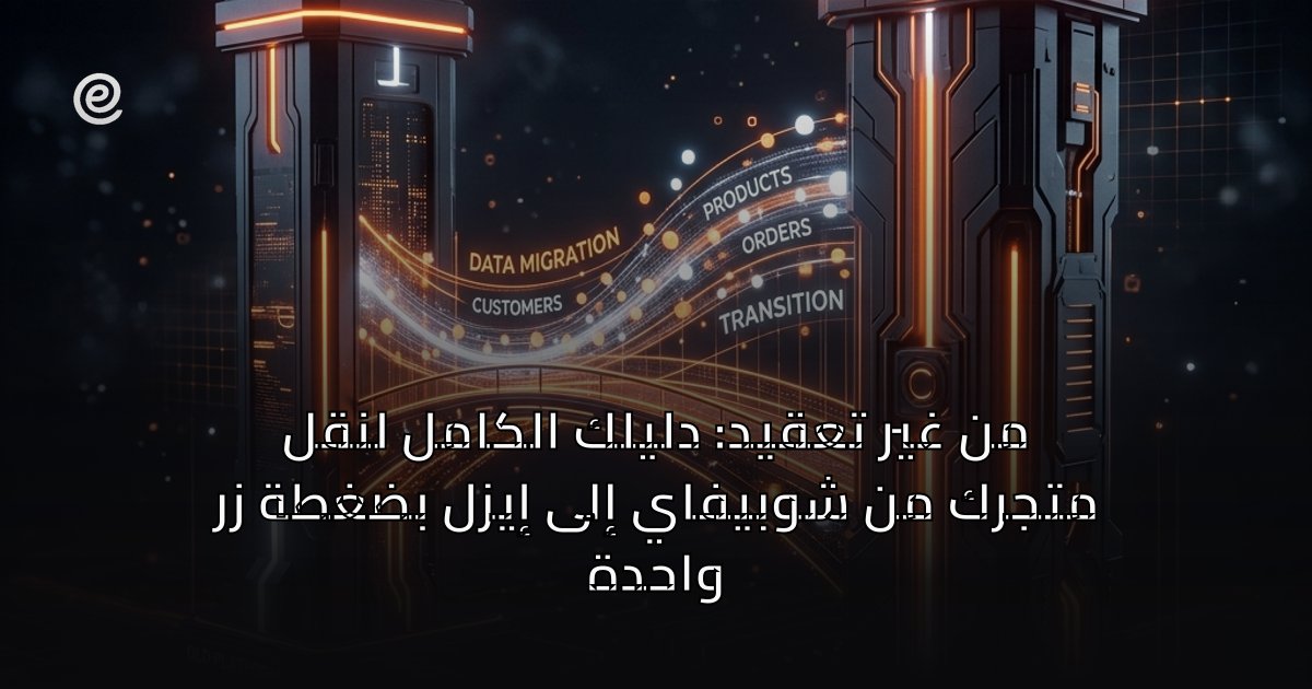 من غير تعقيد: دليلك الكامل لنقل متجرك من شوبيفاي إلى إيزل بضغطة زر واحدة
