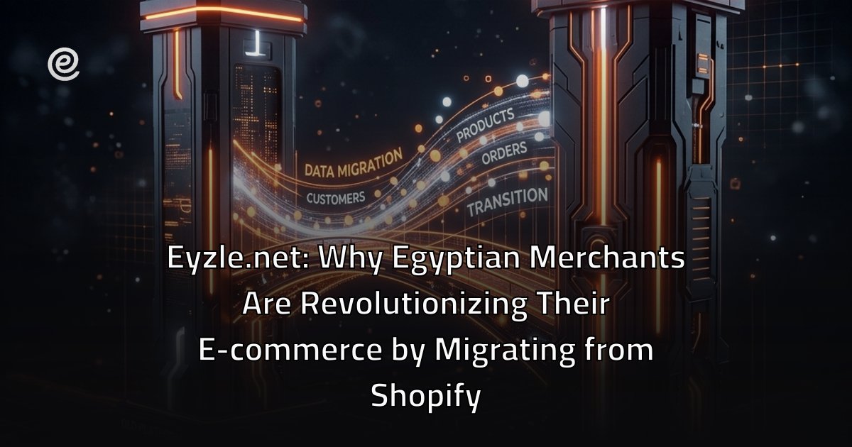 Eyzle.net: Why Egyptian Merchants Are Revolutionizing Their E-commerce by Migrating from Shopify