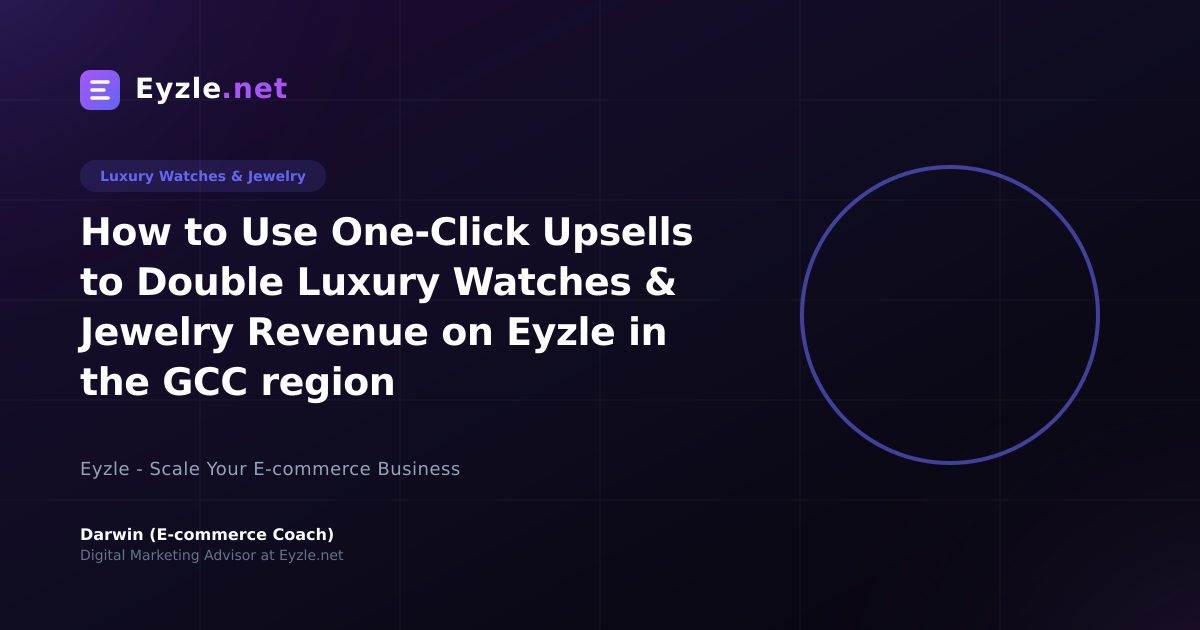 How to Use One-Click Upsells to Double Luxury Watches & Jewelry Revenue on Eyzle in the GCC region