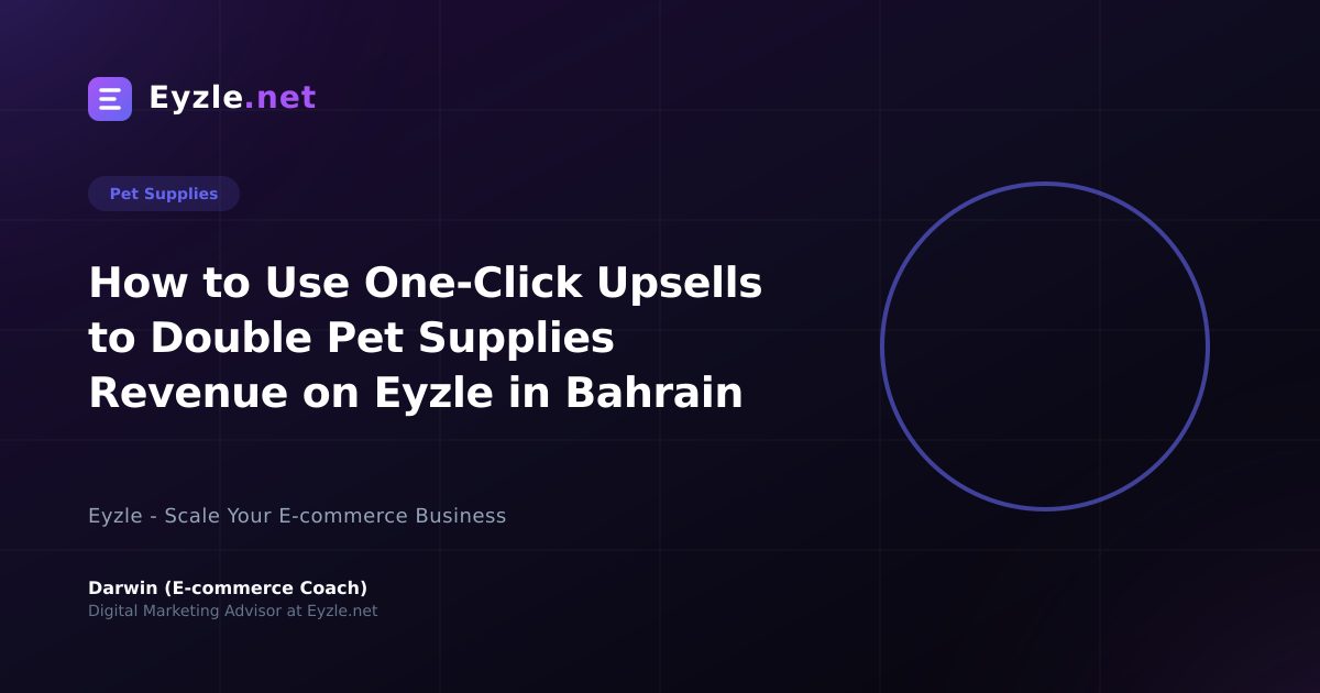 How to Use One-Click Upsells to Double Pet Supplies Revenue on Eyzle in Bahrain