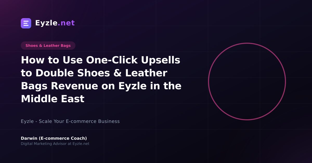 How to Use One-Click Upsells to Double Shoes & Leather Bags Revenue on Eyzle in the Middle East