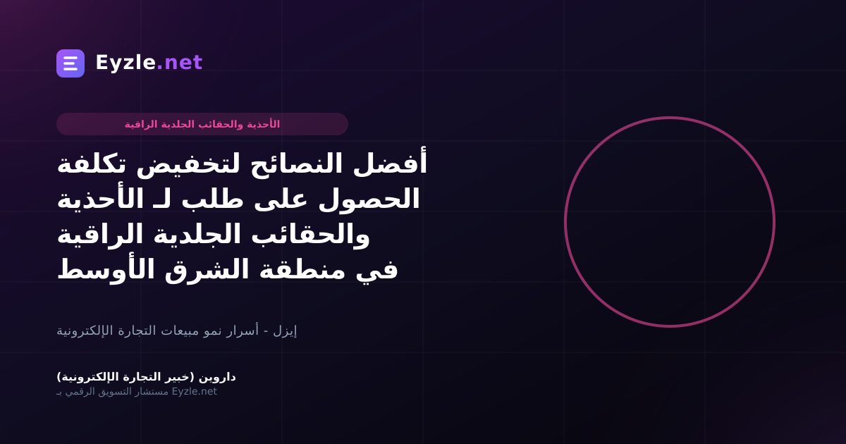 أفضل النصائح لتخفيض تكلفة الحصول على طلب لـ الأحذية والحقائب الجلدية الراقية في منطقة الشرق الأوسط