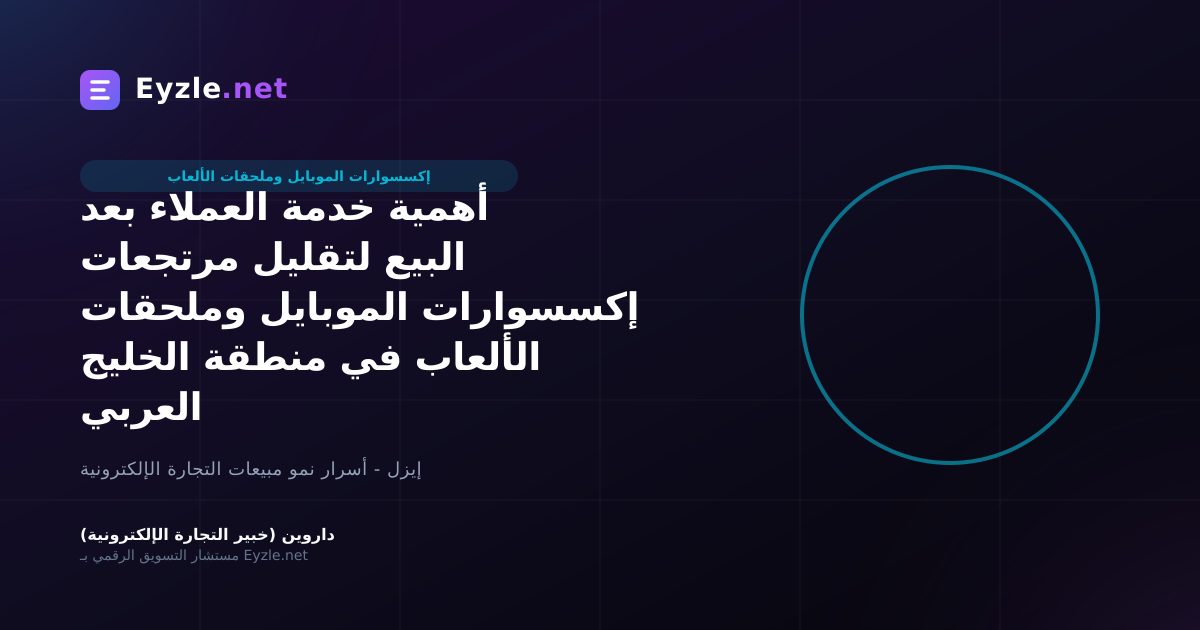 أهمية خدمة العملاء بعد البيع لتقليل مرتجعات إكسسوارات الموبايل وملحقات الألعاب في منطقة الخليج العربي