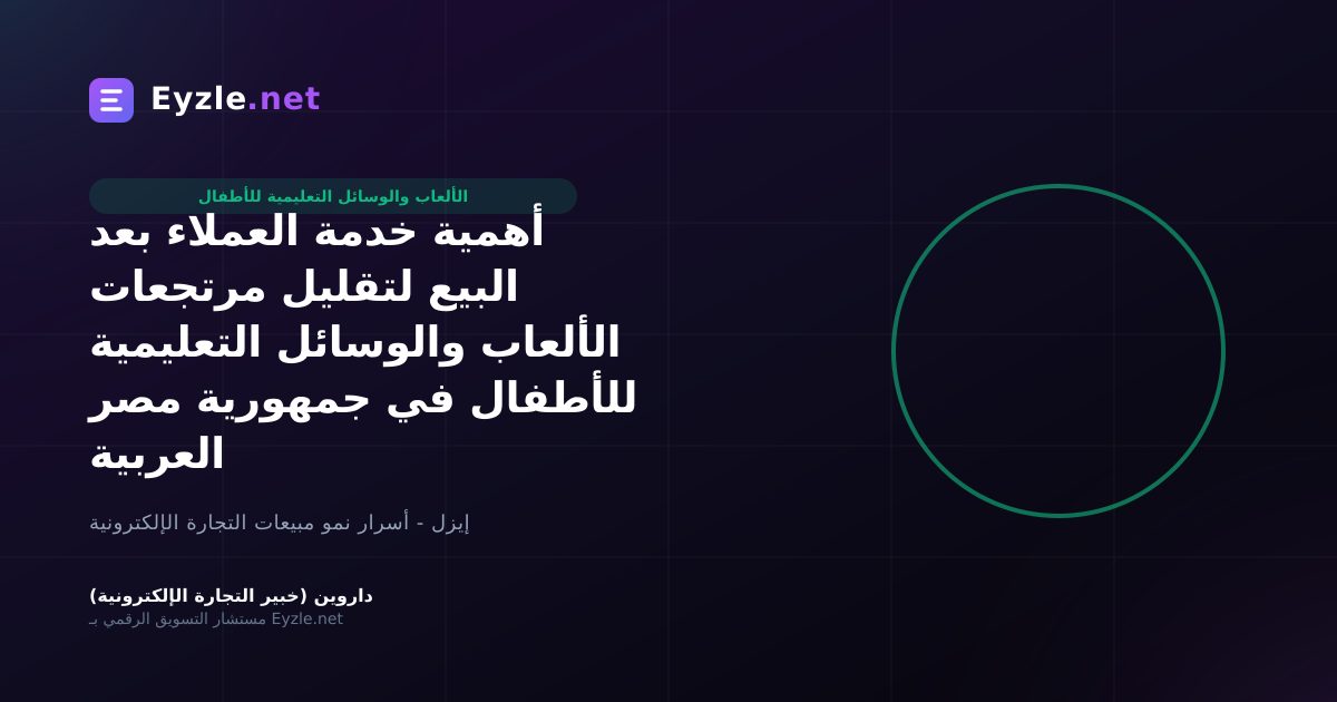 أهمية خدمة العملاء بعد البيع لتقليل مرتجعات الألعاب والوسائل التعليمية للأطفال في جمهورية مصر العربية