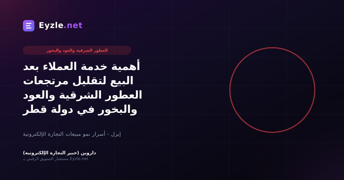 أهمية خدمة العملاء بعد البيع لتقليل مرتجعات العطور الشرقية والعود والبخور في دولة قطر