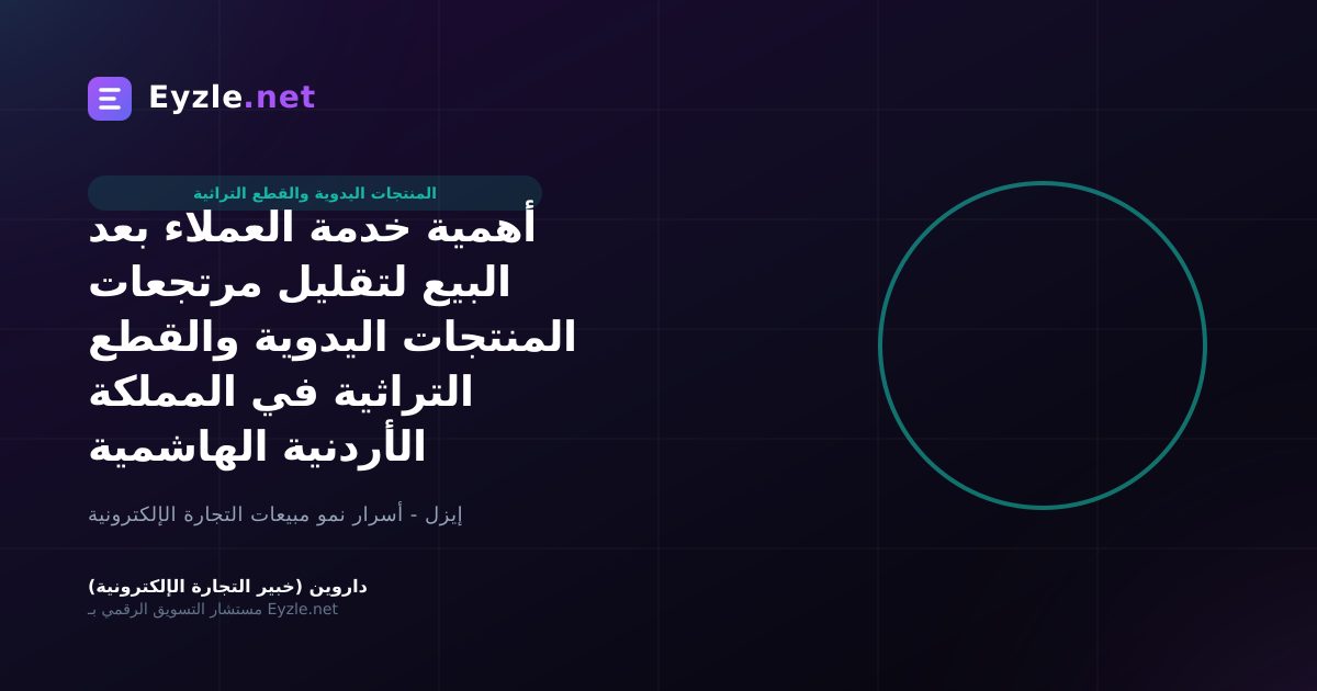 أهمية خدمة العملاء بعد البيع لتقليل مرتجعات المنتجات اليدوية والقطع التراثية في المملكة الأردنية الهاشمية