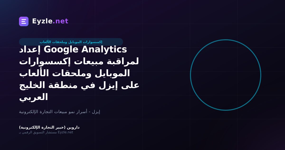 إعداد Google Analytics لمراقبة مبيعات إكسسوارات الموبايل وملحقات الألعاب على إيزل في منطقة الخليج العربي