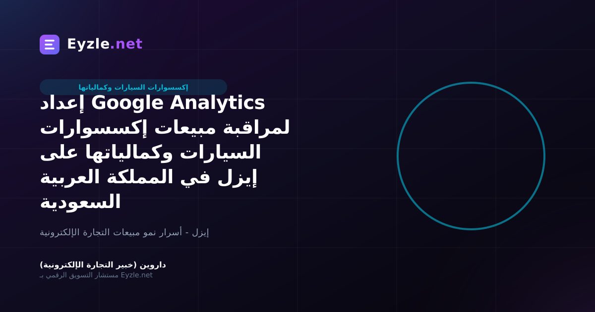 إعداد Google Analytics لمراقبة مبيعات إكسسوارات السيارات وكمالياتها على إيزل في المملكة العربية السعودية