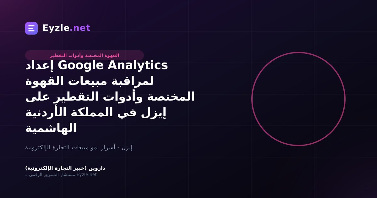 إعداد Google Analytics لمراقبة مبيعات القهوة المختصة وأدوات التقطير على إيزل في المملكة الأردنية الهاشمية