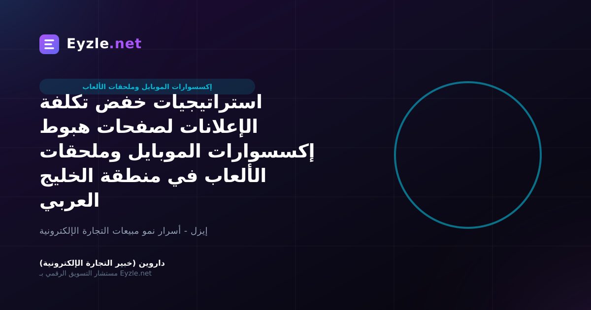 استراتيجيات خفض تكلفة الإعلانات لصفحات هبوط إكسسوارات الموبايل وملحقات الألعاب في منطقة الخليج العربي