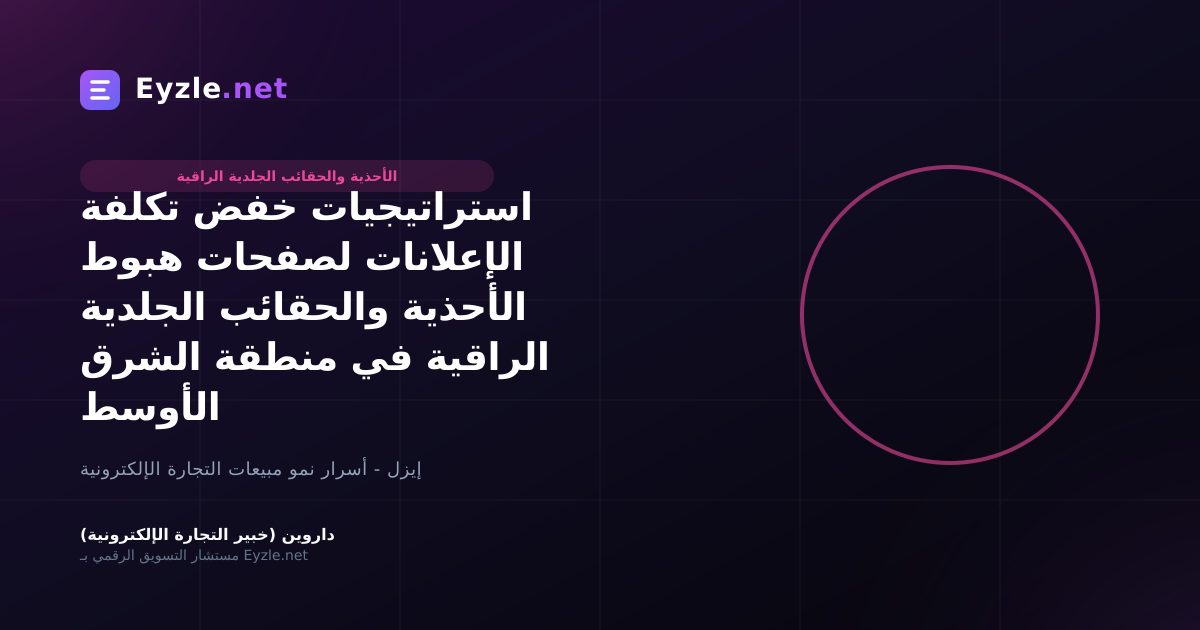 استراتيجيات خفض تكلفة الإعلانات لصفحات هبوط الأحذية والحقائب الجلدية الراقية في منطقة الشرق الأوسط
