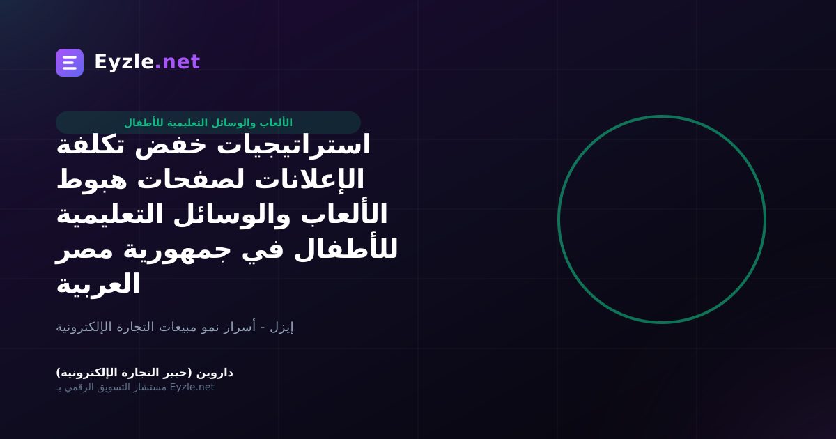 استراتيجيات خفض تكلفة الإعلانات لصفحات هبوط الألعاب والوسائل التعليمية للأطفال في جمهورية مصر العربية