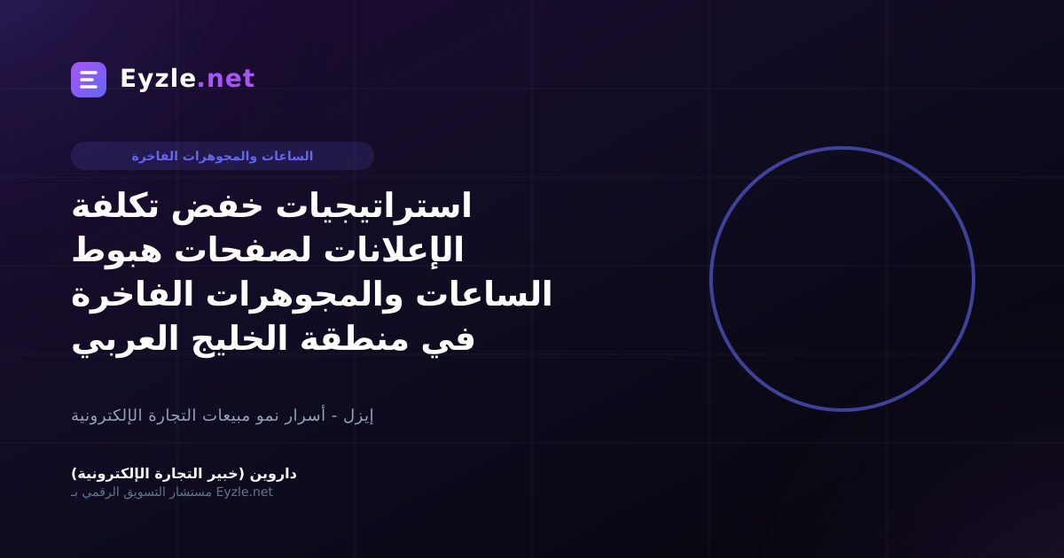 استراتيجيات خفض تكلفة الإعلانات لصفحات هبوط الساعات والمجوهرات الفاخرة في منطقة الخليج العربي