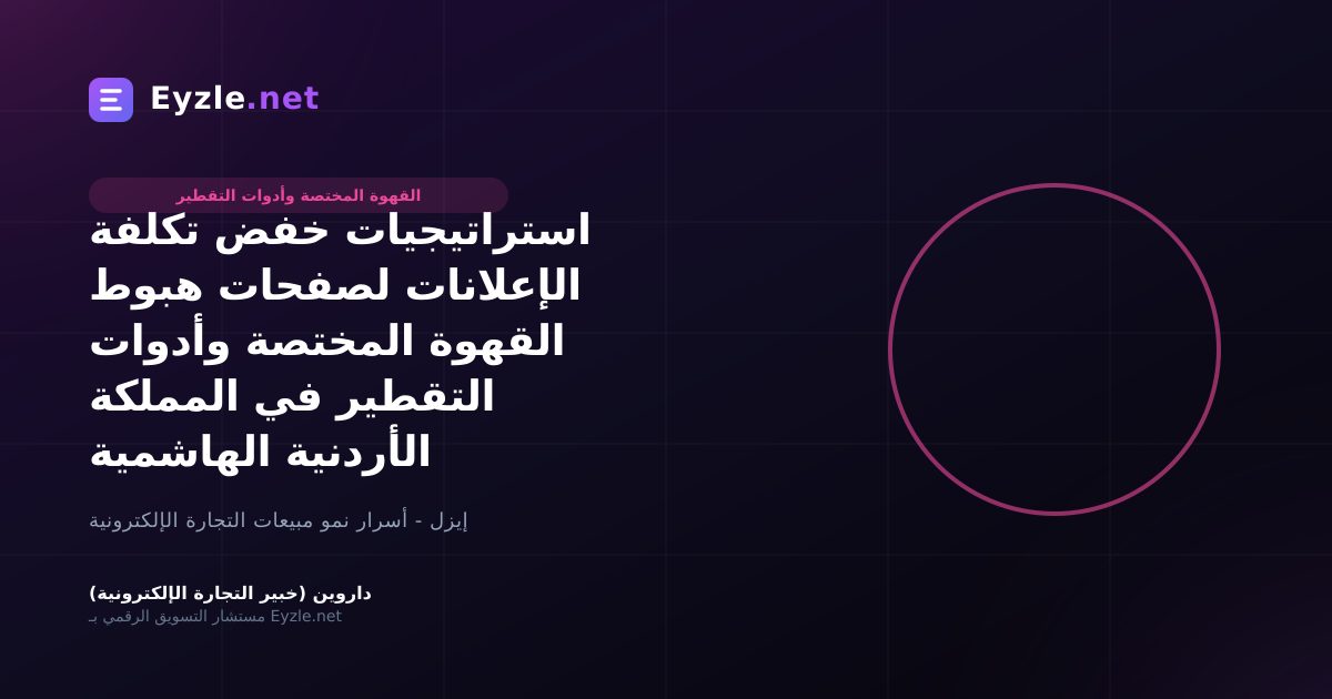 استراتيجيات خفض تكلفة الإعلانات لصفحات هبوط القهوة المختصة وأدوات التقطير في المملكة الأردنية الهاشمية