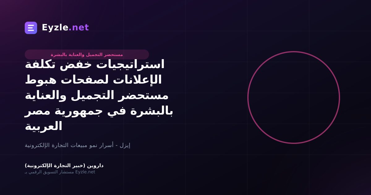 استراتيجيات خفض تكلفة الإعلانات لصفحات هبوط مستحضر التجميل والعناية بالبشرة في جمهورية مصر العربية