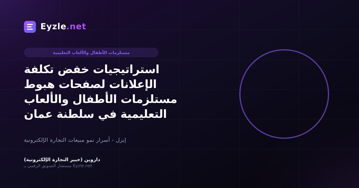 استراتيجيات خفض تكلفة الإعلانات لصفحات هبوط مستلزمات الأطفال والألعاب التعليمية في سلطنة عمان
