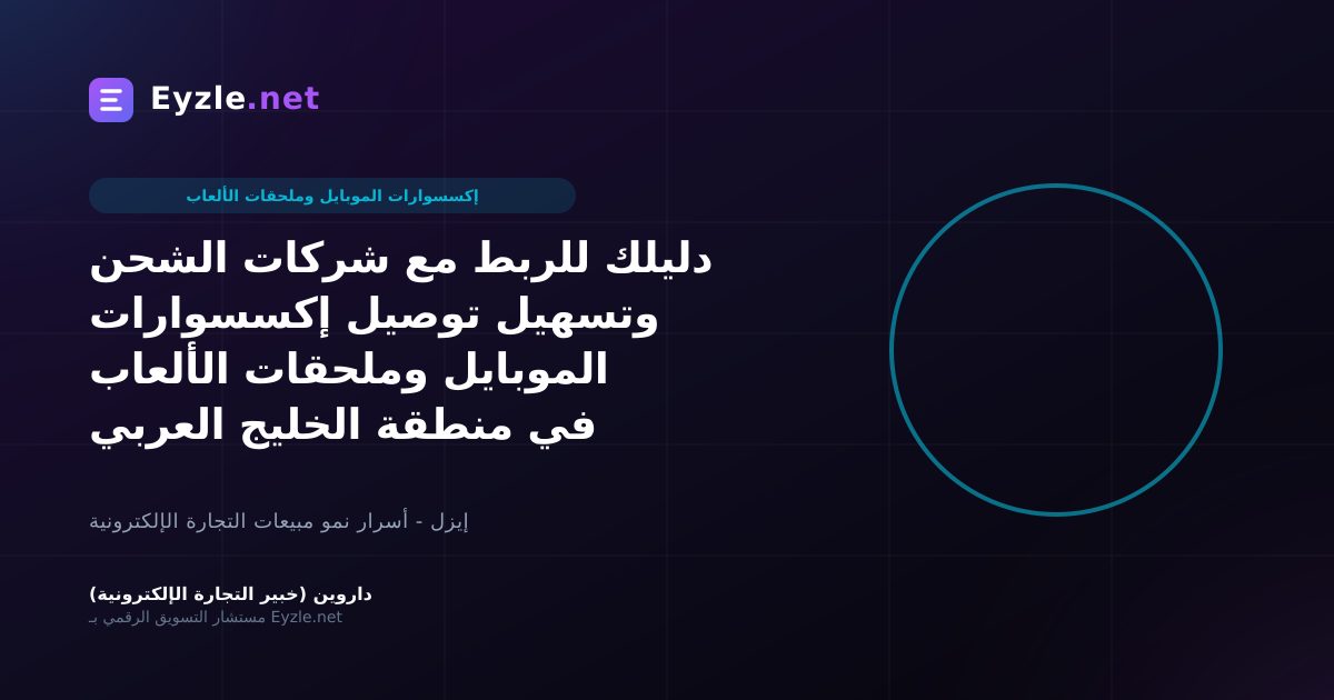 دليلك للربط مع شركات الشحن وتسهيل توصيل إكسسوارات الموبايل وملحقات الألعاب في منطقة الخليج العربي