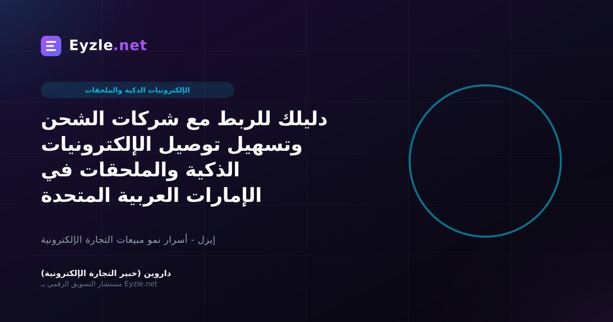 دليلك للربط مع شركات الشحن وتسهيل توصيل الإلكترونيات الذكية والملحقات في الإمارات العربية المتحدة