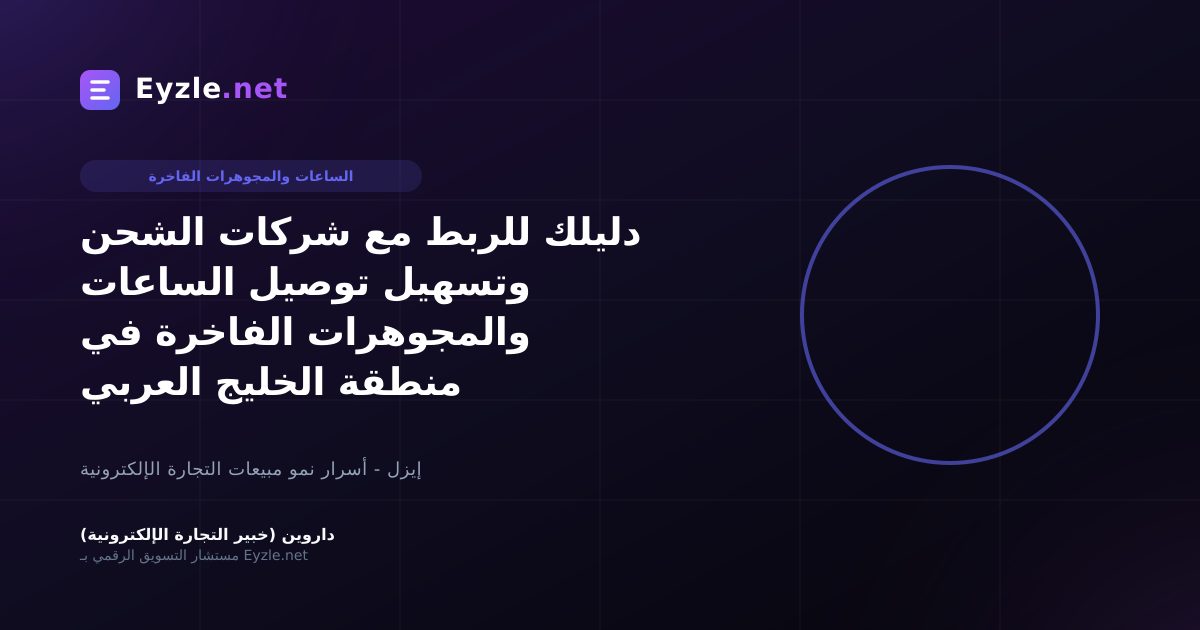 دليلك للربط مع شركات الشحن وتسهيل توصيل الساعات والمجوهرات الفاخرة في منطقة الخليج العربي