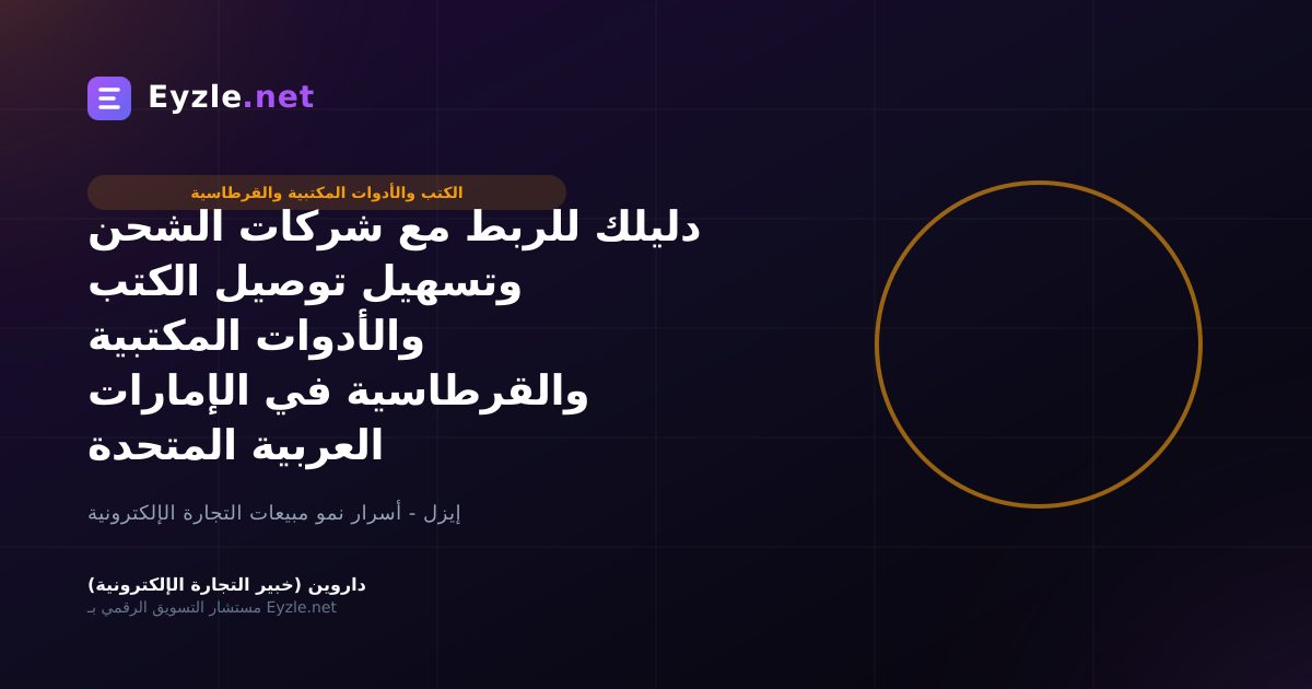 دليلك للربط مع شركات الشحن وتسهيل توصيل الكتب والأدوات المكتبية والقرطاسية في الإمارات العربية المتحدة