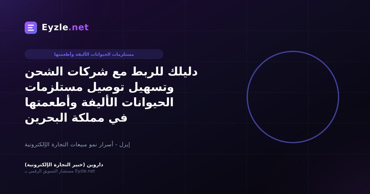دليلك للربط مع شركات الشحن وتسهيل توصيل مستلزمات الحيوانات الأليفة وأطعمتها في مملكة البحرين