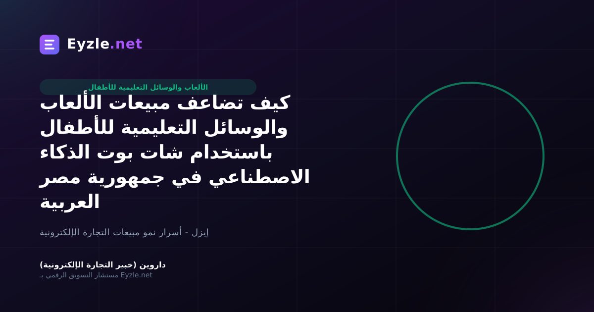 كيف تضاعف مبيعات الألعاب والوسائل التعليمية للأطفال باستخدام شات بوت الذكاء الاصطناعي في جمهورية مصر العربية