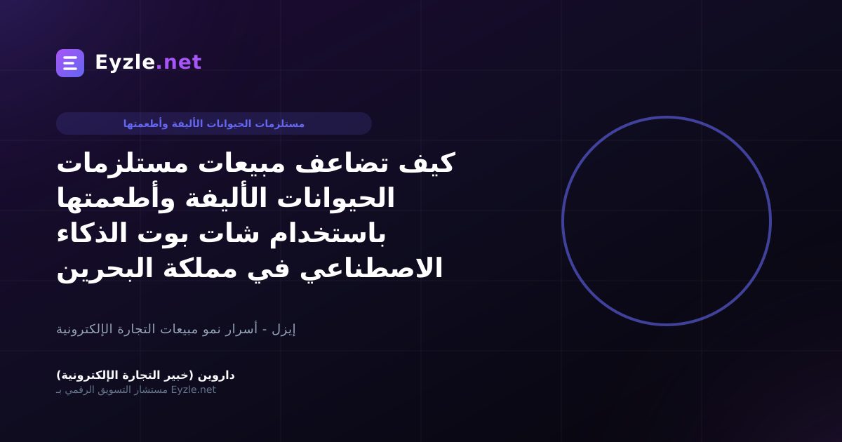 كيف تضاعف مبيعات مستلزمات الحيوانات الأليفة وأطعمتها باستخدام شات بوت الذكاء الاصطناعي في مملكة البحرين