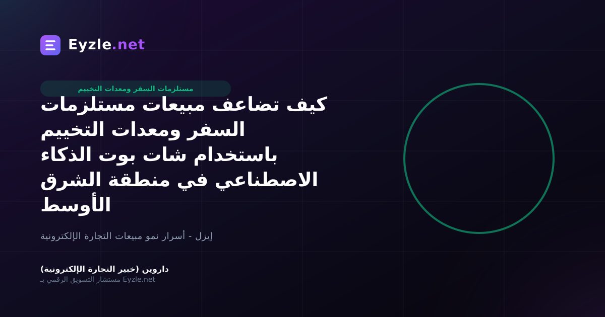 كيف تضاعف مبيعات مستلزمات السفر ومعدات التخييم باستخدام شات بوت الذكاء الاصطناعي في منطقة الشرق الأوسط