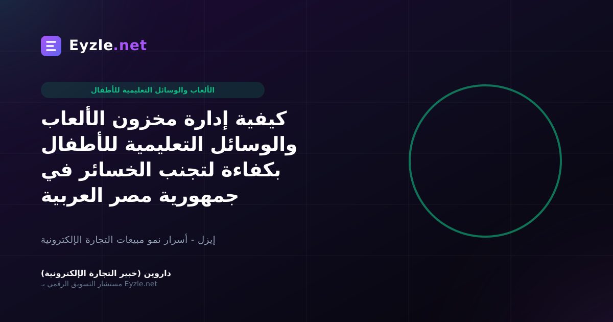 كيفية إدارة مخزون الألعاب والوسائل التعليمية للأطفال بكفاءة لتجنب الخسائر في جمهورية مصر العربية