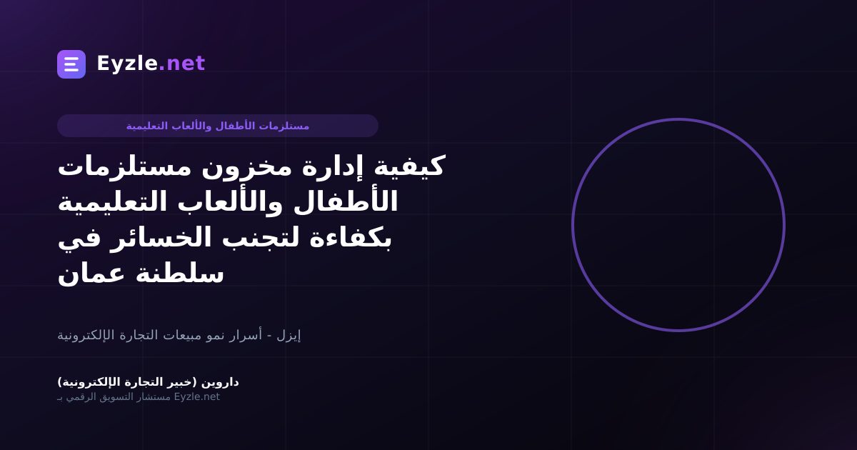 كيفية إدارة مخزون مستلزمات الأطفال والألعاب التعليمية بكفاءة لتجنب الخسائر في سلطنة عمان