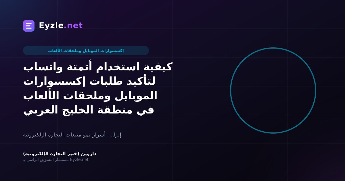 كيفية استخدام أتمتة واتساب لتأكيد طلبات إكسسوارات الموبايل وملحقات الألعاب في منطقة الخليج العربي