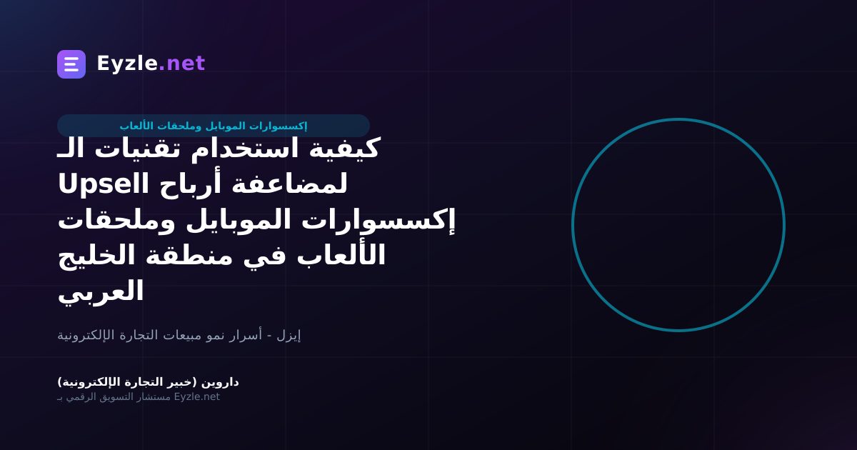 كيفية استخدام تقنيات الـ Upsell لمضاعفة أرباح إكسسوارات الموبايل وملحقات الألعاب في منطقة الخليج العربي