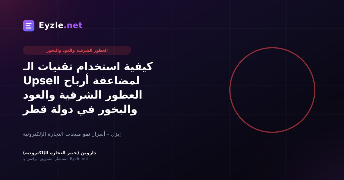 كيفية استخدام تقنيات الـ Upsell لمضاعفة أرباح العطور الشرقية والعود والبخور في دولة قطر