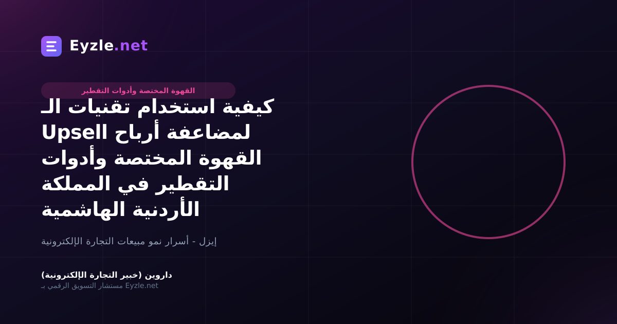 كيفية استخدام تقنيات الـ Upsell لمضاعفة أرباح القهوة المختصة وأدوات التقطير في المملكة الأردنية الهاشمية