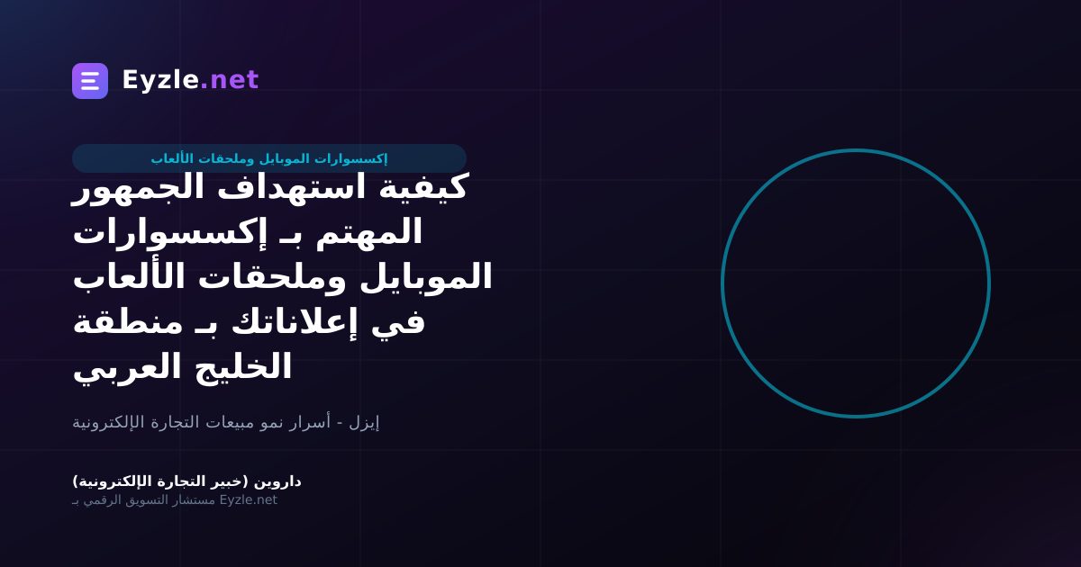 كيفية استهداف الجمهور المهتم بـ إكسسوارات الموبايل وملحقات الألعاب في إعلاناتك بـ منطقة الخليج العربي
