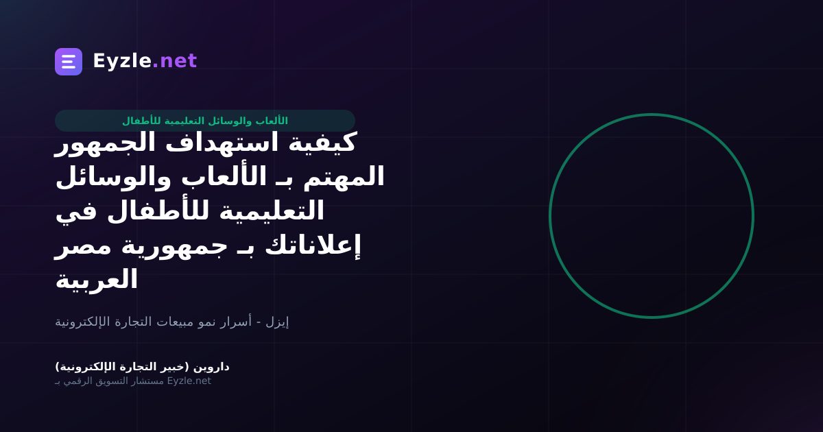 كيفية استهداف الجمهور المهتم بـ الألعاب والوسائل التعليمية للأطفال في إعلاناتك بـ جمهورية مصر العربية