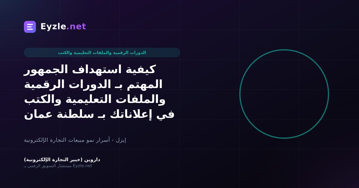 كيفية استهداف الجمهور المهتم بـ الدورات الرقمية والملفات التعليمية والكتب في إعلاناتك بـ سلطنة عمان