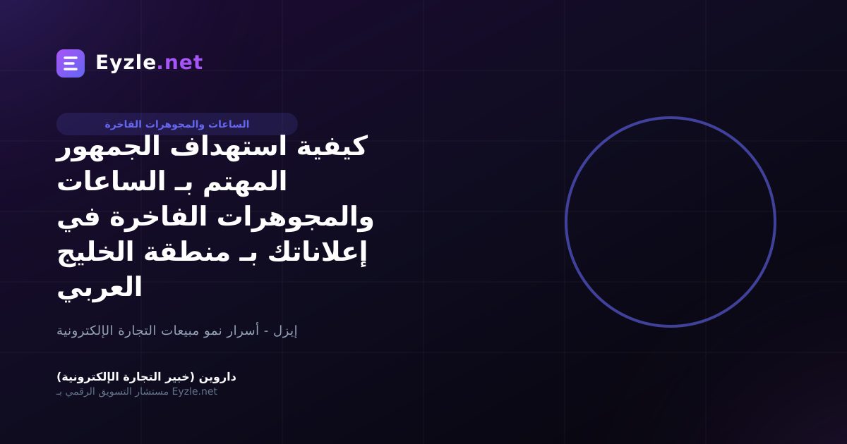 كيفية استهداف الجمهور المهتم بـ الساعات والمجوهرات الفاخرة في إعلاناتك بـ منطقة الخليج العربي