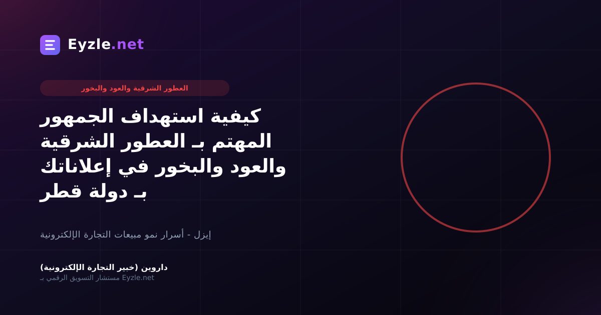 كيفية استهداف الجمهور المهتم بـ العطور الشرقية والعود والبخور في إعلاناتك بـ دولة قطر