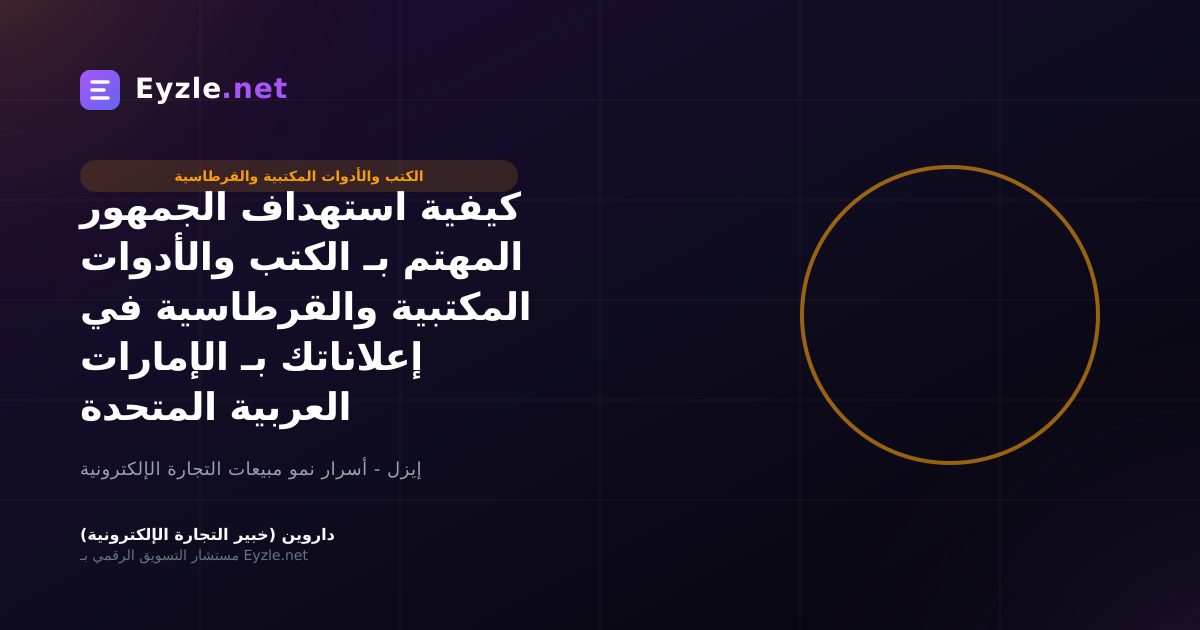 كيفية استهداف الجمهور المهتم بـ الكتب والأدوات المكتبية والقرطاسية في إعلاناتك بـ الإمارات العربية المتحدة