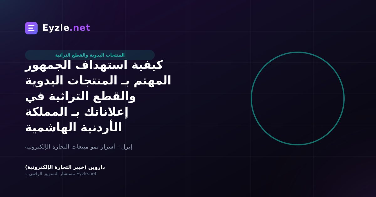 كيفية استهداف الجمهور المهتم بـ المنتجات اليدوية والقطع التراثية في إعلاناتك بـ المملكة الأردنية الهاشمية
