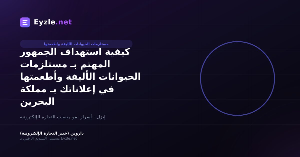 كيفية استهداف الجمهور المهتم بـ مستلزمات الحيوانات الأليفة وأطعمتها في إعلاناتك بـ مملكة البحرين