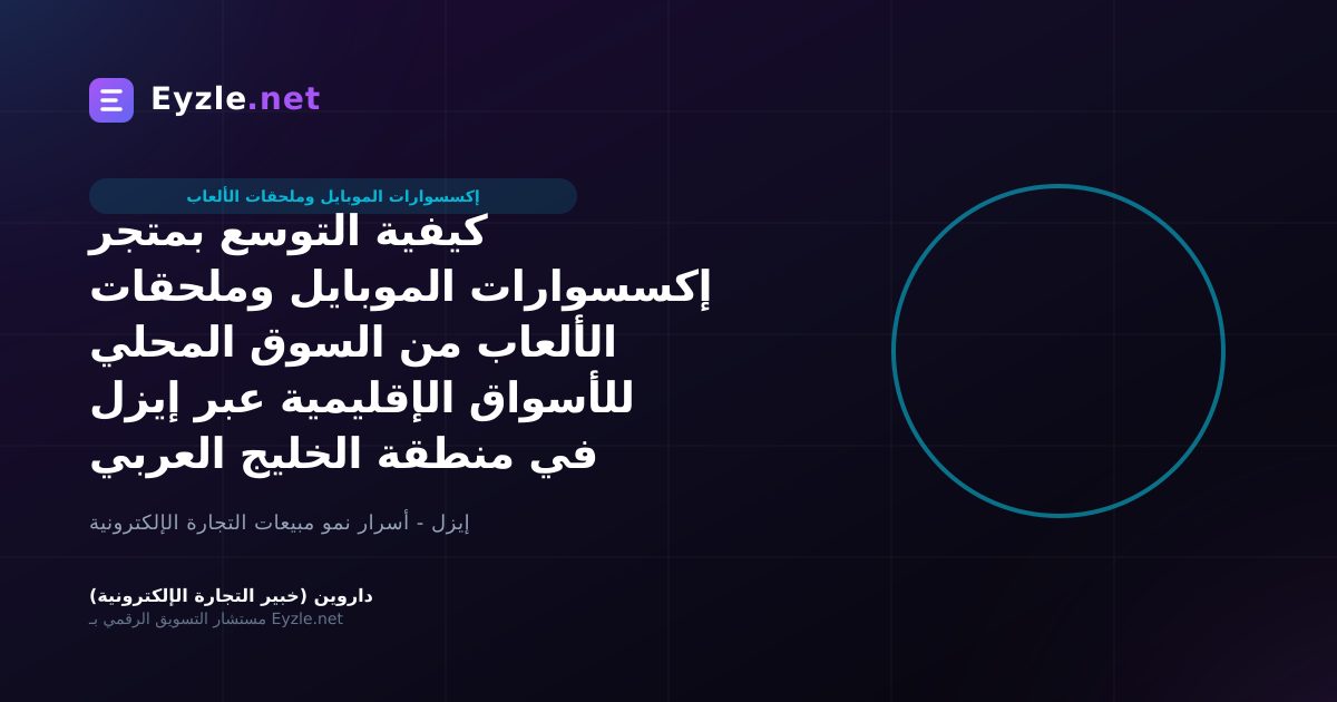 كيفية التوسع بمتجر إكسسوارات الموبايل وملحقات الألعاب من السوق المحلي للأسواق الإقليمية عبر إيزل في منطقة الخليج العربي