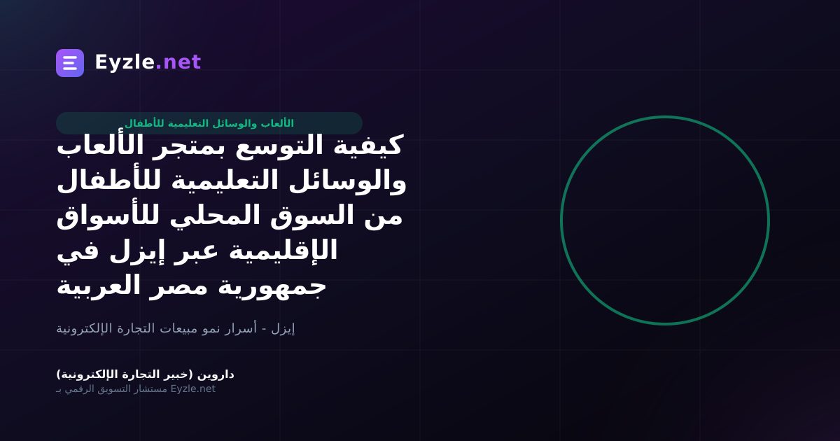 كيفية التوسع بمتجر الألعاب والوسائل التعليمية للأطفال من السوق المحلي للأسواق الإقليمية عبر إيزل في جمهورية مصر العربية