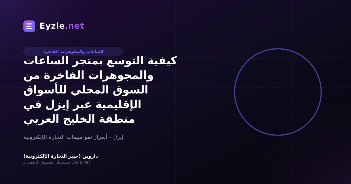 كيفية التوسع بمتجر الساعات والمجوهرات الفاخرة من السوق المحلي للأسواق الإقليمية عبر إيزل في منطقة الخليج العربي