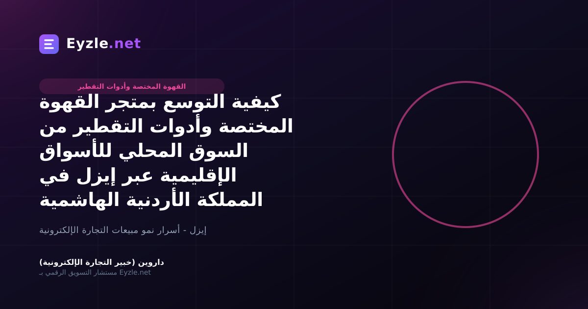 كيفية التوسع بمتجر القهوة المختصة وأدوات التقطير من السوق المحلي للأسواق الإقليمية عبر إيزل في المملكة الأردنية الهاشمية