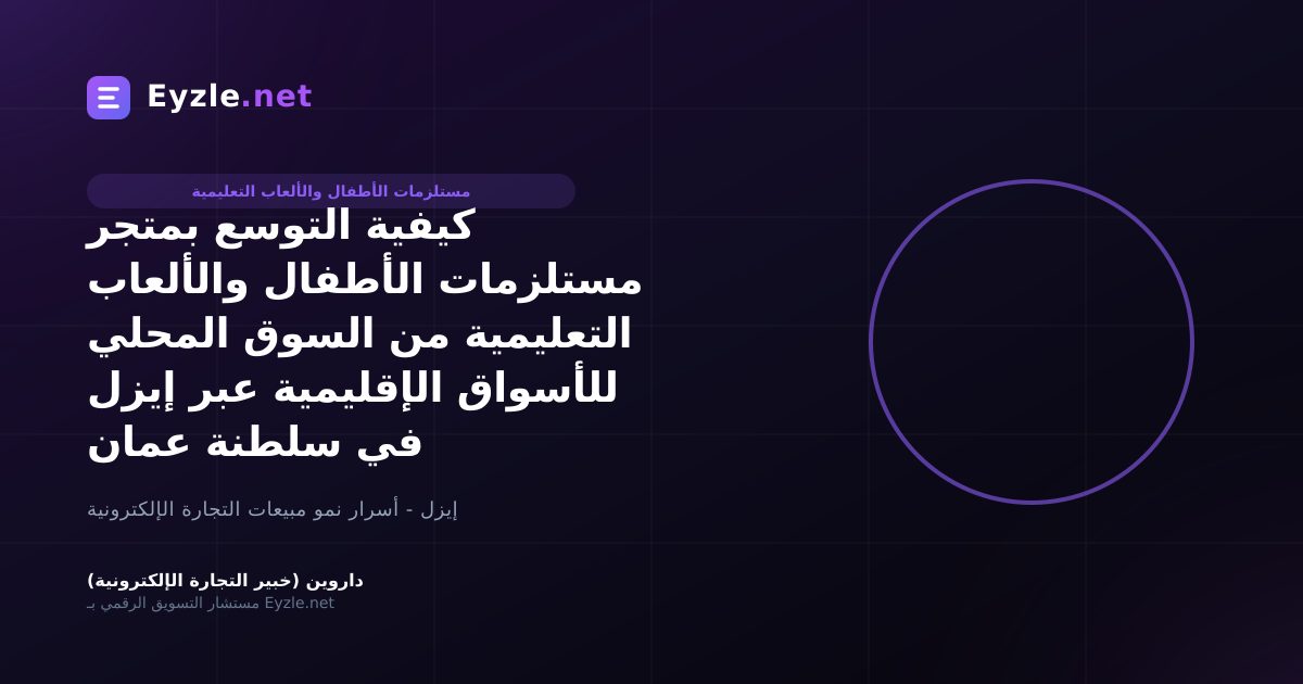 كيفية التوسع بمتجر مستلزمات الأطفال والألعاب التعليمية من السوق المحلي للأسواق الإقليمية عبر إيزل في سلطنة عمان